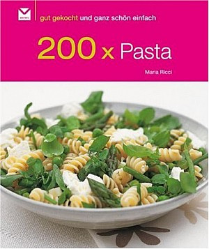 200 x Pasta: Gut gekocht und ganz schön einfach