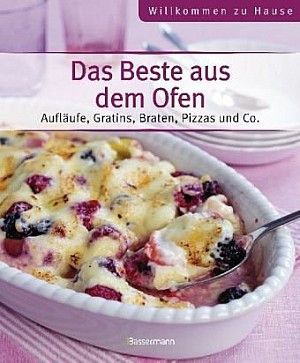 Das Beste aus dem Ofen: Aufläufe, Gratins, Braten, Pizzas und Co