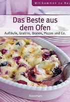 Das Beste aus dem Ofen: Aufläufe, Gratins, Braten, Pizzas und Co