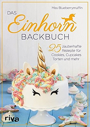 Miss Blueberrymuffin: Das Einhorn-Backbuch