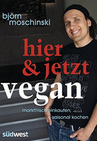 Hier & jetzt vegan: Marktfrisch einkaufen, saisonal kochen